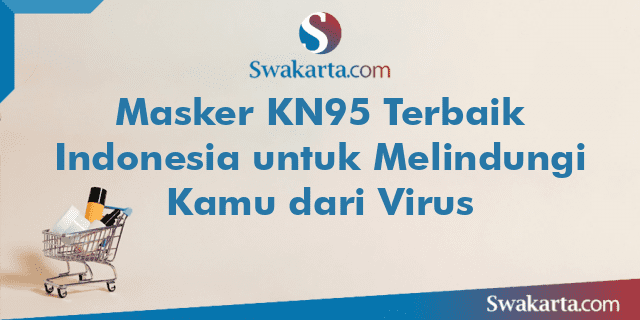 Masker KN95 Terbaik Indonesia untuk Melindungi Kamu dari Virus