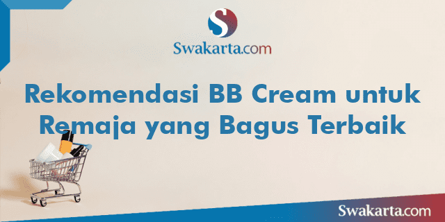 Rekomendasi BB Cream untuk Remaja yang Bagus Terbaik