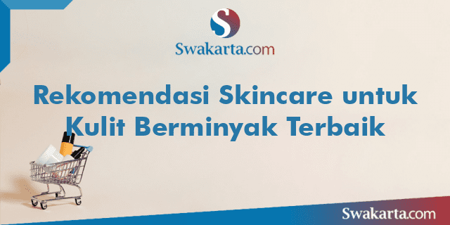 Rekomendasi Skincare untuk Kulit Berminyak Terbaik