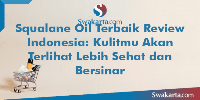 Squalane Oil Terbaik Review Indonesia: Kulitmu Akan Terlihat Lebih Sehat dan Bersinar